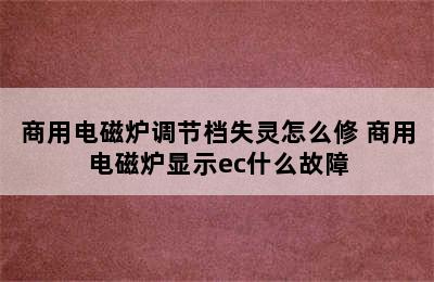 商用电磁炉调节档失灵怎么修 商用电磁炉显示ec什么故障